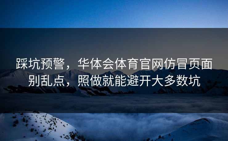 踩坑预警，华体会体育官网仿冒页面别乱点，照做就能避开大多数坑