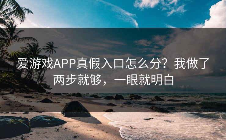 爱游戏APP真假入口怎么分？我做了两步就够，一眼就明白