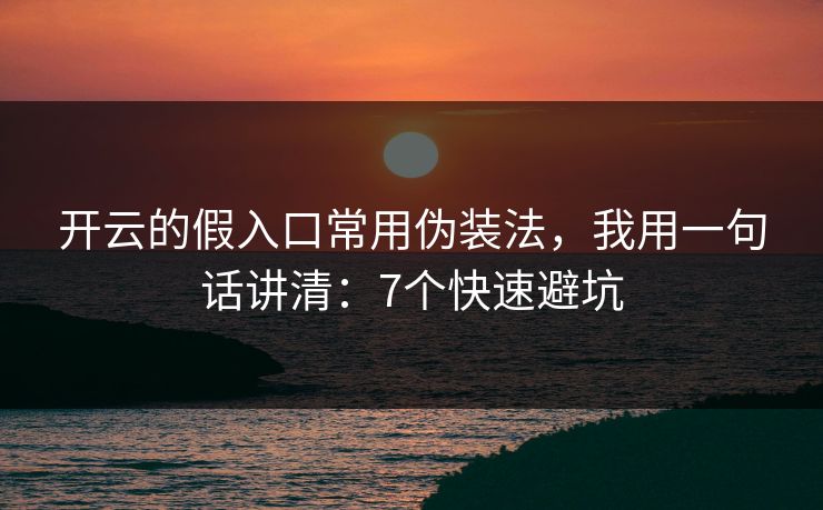 开云的假入口常用伪装法,我用一句话讲清:7个快速避坑 开云的假入口常用伪装法,我用一句话讲清:7个快速避坑