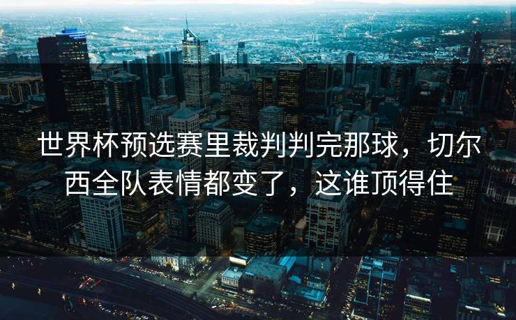 世界杯预选赛里裁判判完那球,切尔西全队表情都变了,这谁顶得住 世界杯预选赛里裁判判完那球,切尔西全队表情都变了,这谁顶得住