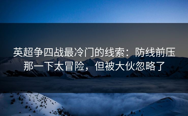 英超争四战最冷门的线索：防线前压那一下太冒险，但被大伙忽略了